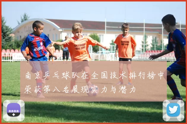南京乒乓球队在全国技术排行榜中荣获第八名展现实力与潜力