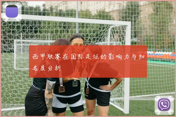 西甲联赛在国际足坛的影响力与知名度分析