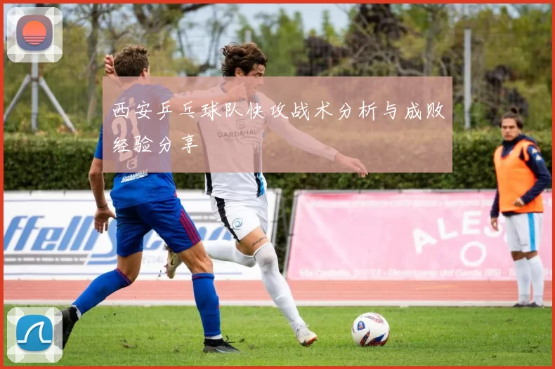 西安乒乓球队快攻战术分析与成败经验分享