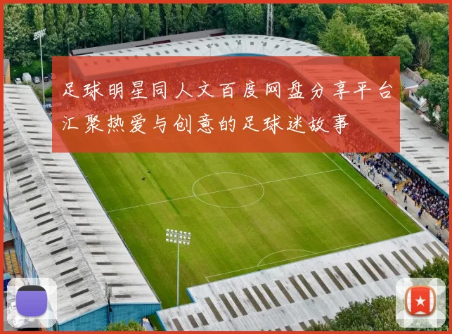 足球明星同人文百度网盘分享平台汇聚热爱与创意的足球迷故事