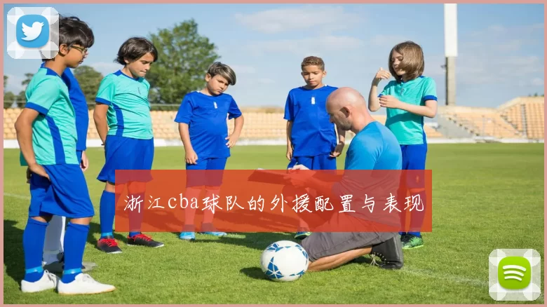 浙江cba球队的外援配置与表现