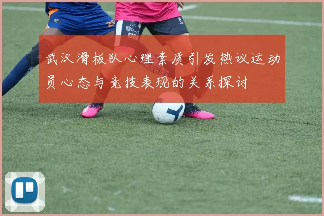 武汉滑板队心理素质引发热议运动员心态与竞技表现的关系探讨