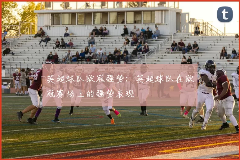 英超球队欧冠强势：英超球队在欧冠赛场上的强势表现