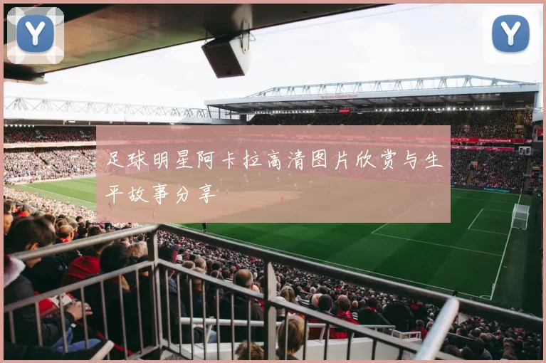 足球明星阿卡拉高清图片欣赏与生平故事分享