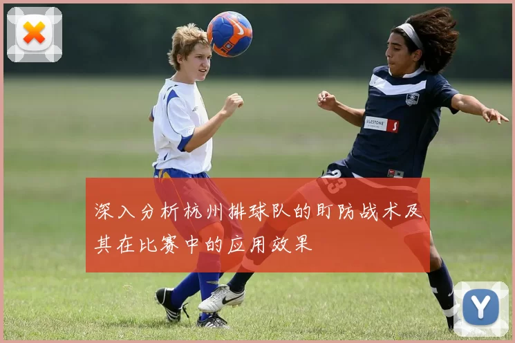 深入分析杭州排球队的盯防战术及其在比赛中的应用效果