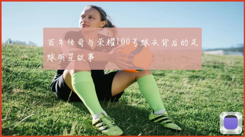 百年传奇与荣耀100号球衣背后的足球明星故事