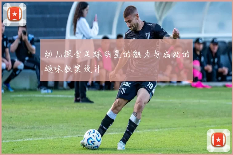 幼儿探索足球明星的魅力与成就的趣味教案设计