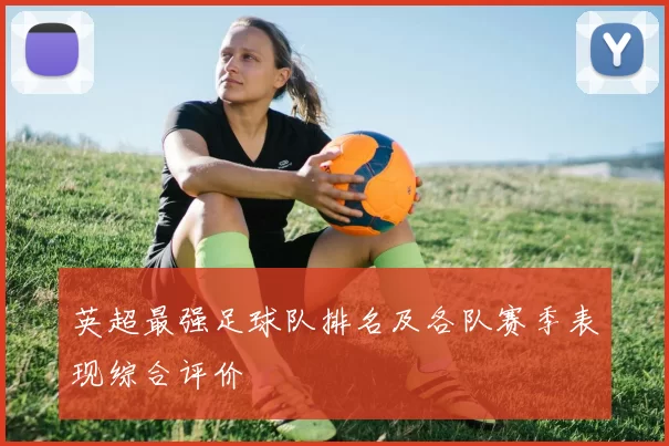 英超最强足球队排名及各队赛季表现综合评价