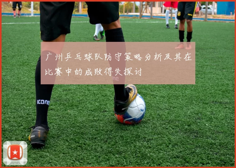 广州乒乓球队防守策略分析及其在比赛中的成败得失探讨