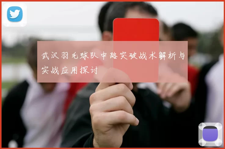 武汉羽毛球队中路突破战术解析与实战应用探讨