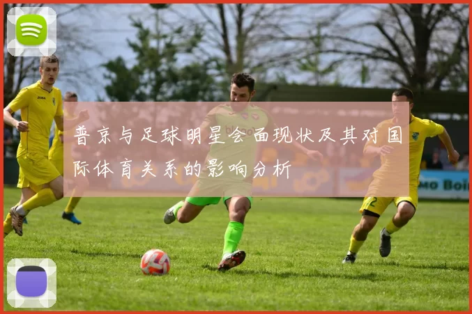 普京与足球明星会面现状及其对国际体育关系的影响分析