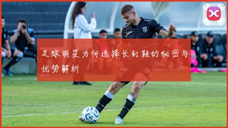 足球明星为何选择长钉鞋的秘密与优势解析