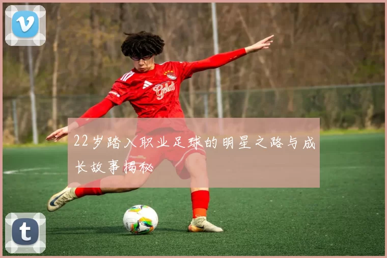 22岁踏入职业足球的明星之路与成长故事揭秘