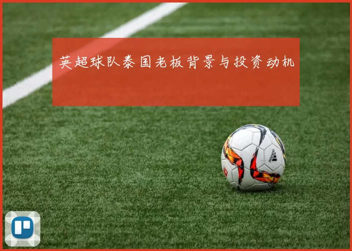 英超球队泰国老板背景与投资动机