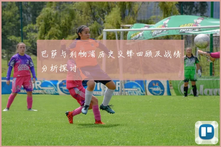 巴萨与利物浦历史交锋回顾及战绩分析探讨