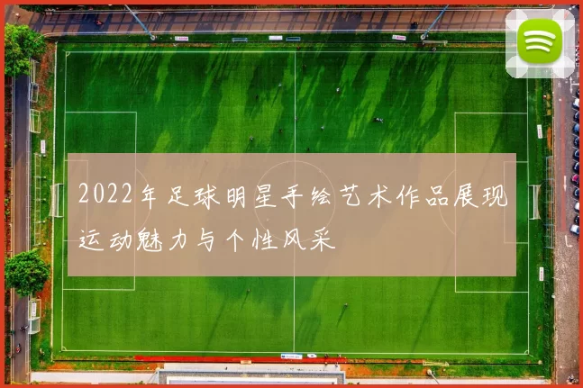 2022年足球明星手绘艺术作品展现运动魅力与个性风采