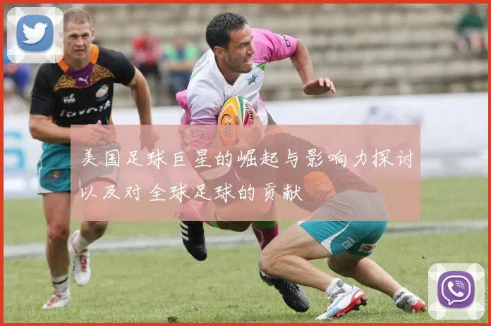 美国足球巨星的崛起与影响力探讨以及对全球足球的贡献