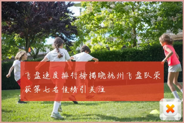 飞盘速度排行榜揭晓杭州飞盘队荣获第七名佳绩引关注