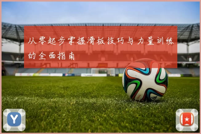 从零起步掌握滑板技巧与力量训练的全面指南