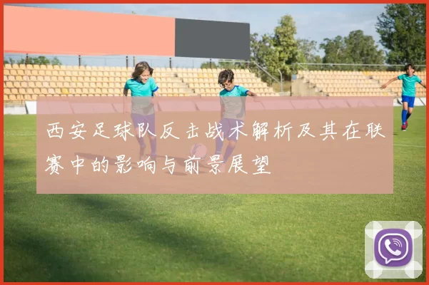 西安足球队反击战术解析及其在联赛中的影响与前景展望
