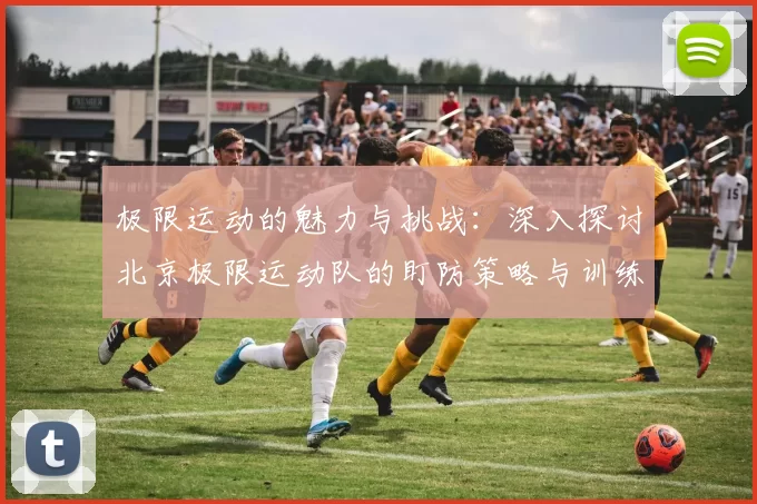 极限运动的魅力与挑战：深入探讨北京极限运动队的盯防策略与训练心得