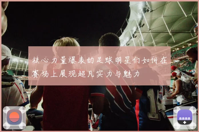 核心力量爆表的足球明星们如何在赛场上展现超凡实力与魅力