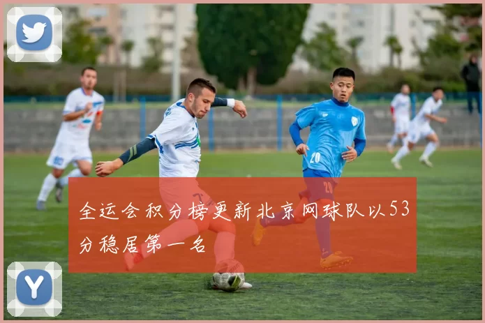 全运会积分榜更新北京网球队以53分稳居第一名