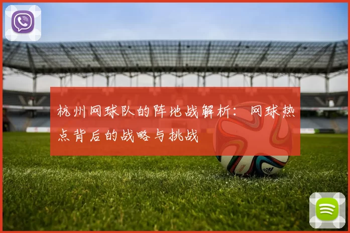 杭州网球队的阵地战解析：网球热点背后的战略与挑战
