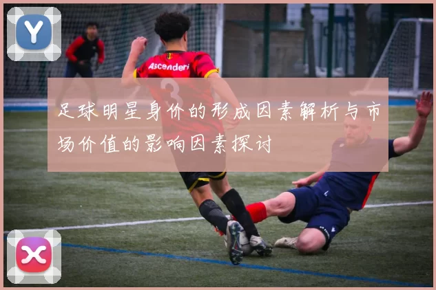 足球明星身价的形成因素解析与市场价值的影响因素探讨