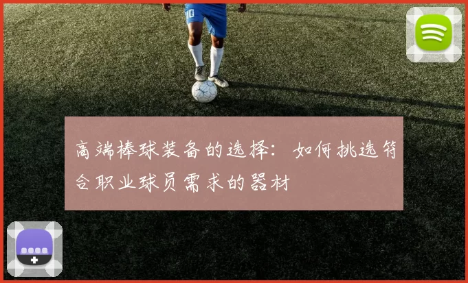 高端棒球装备的选择：如何挑选符合职业球员需求的器材