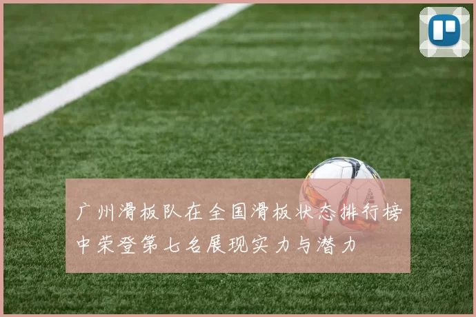 广州滑板队在全国滑板状态排行榜中荣登第七名展现实力与潜力