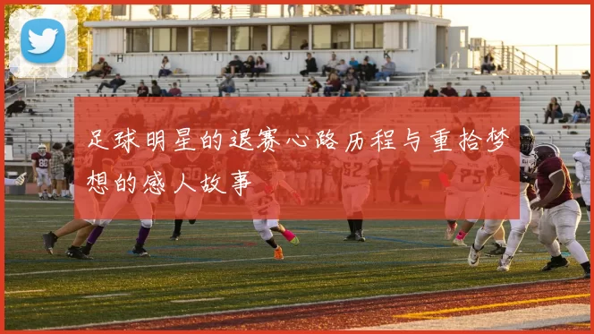 足球明星的退赛心路历程与重拾梦想的感人故事
