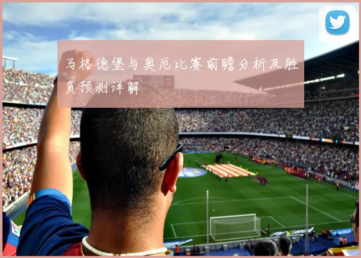 马格德堡与奥厄比赛前瞻分析及胜负预测详解