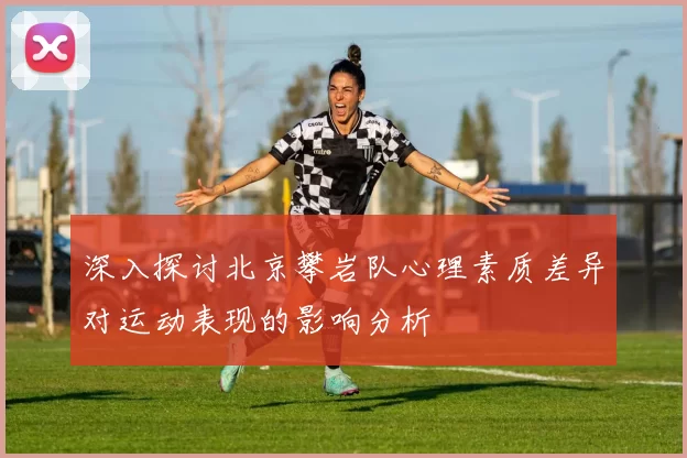 深入探讨北京攀岩队心理素质差异对运动表现的影响分析