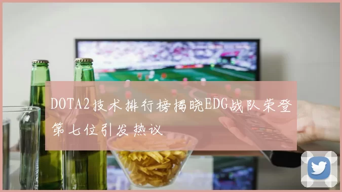 DOTA2技术排行榜揭晓EDG战队荣登第七位引发热议