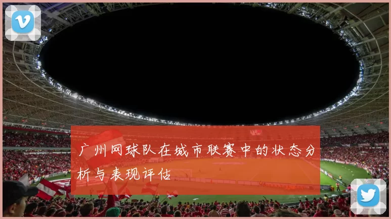 广州网球队在城市联赛中的状态分析与表现评估