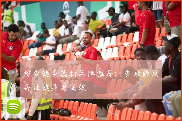 综合健身器材品牌推荐：多功能设备让健身更高效
