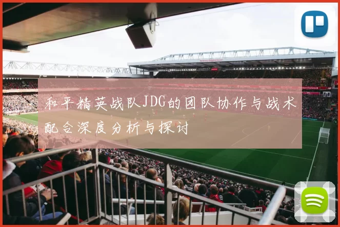 和平精英战队JDG的团队协作与战术配合深度分析与探讨