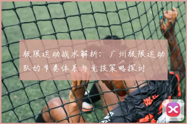 极限运动战术解析：广州极限运动队的节奏体系与竞技策略探讨