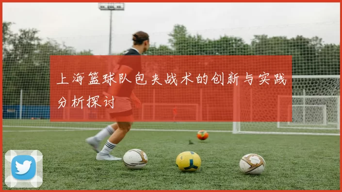上海篮球队包夹战术的创新与实践分析探讨