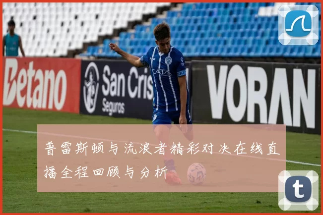 普雷斯顿与流浪者精彩对决在线直播全程回顾与分析