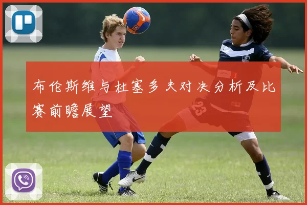 布伦斯维与杜塞多夫对决分析及比赛前瞻展望