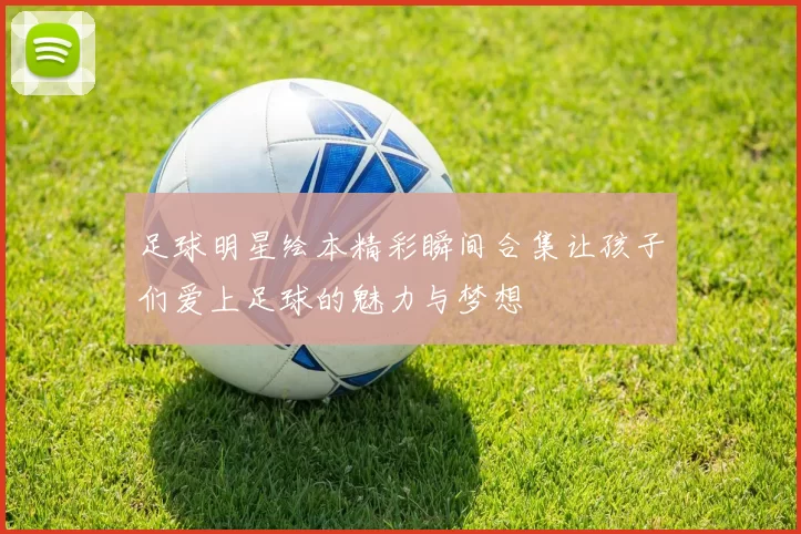 足球明星绘本精彩瞬间合集让孩子们爱上足球的魅力与梦想