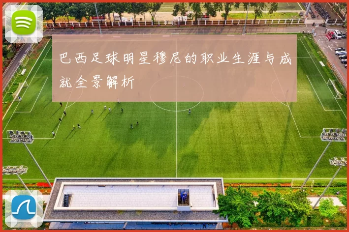 巴西足球明星穆尼的职业生涯与成就全景解析