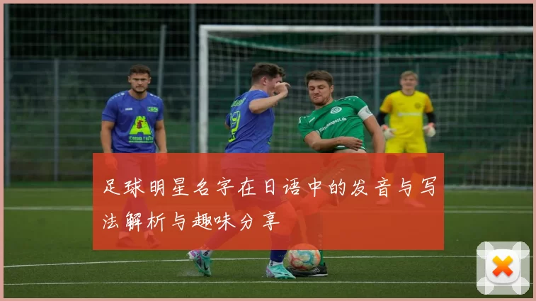 足球明星名字在日语中的发音与写法解析与趣味分享