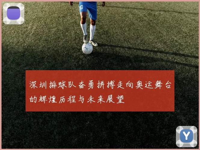 深圳排球队奋勇拼搏走向奥运舞台的辉煌历程与未来展望