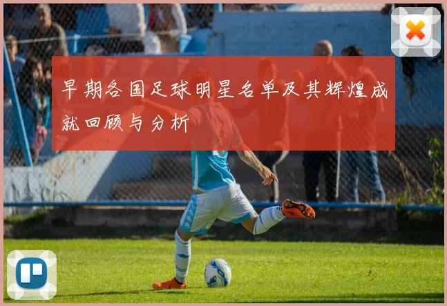 早期各国足球明星名单及其辉煌成就回顾与分析