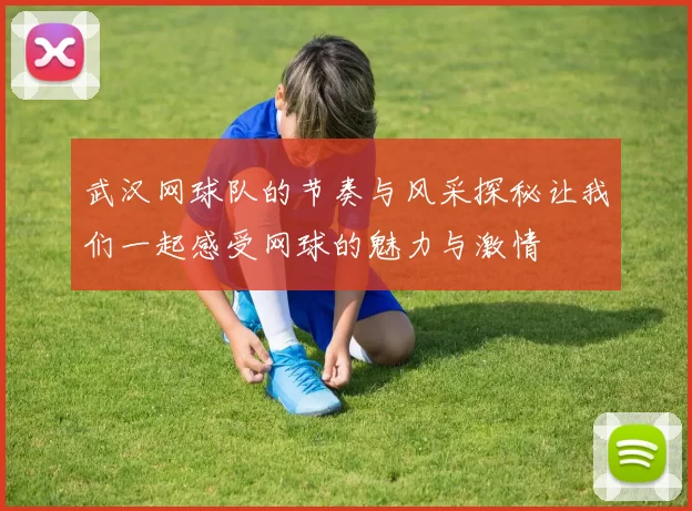 武汉网球队的节奏与风采探秘让我们一起感受网球的魅力与激情