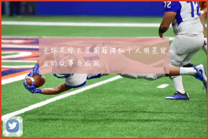 全球足球巨星国籍揭秘十大明星背后的故事与成就