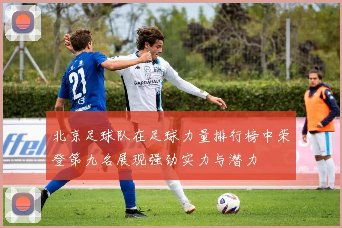 北京足球队在足球力量排行榜中荣登第九名展现强劲实力与潜力